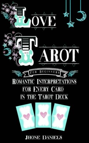 "Love Tarot for Beginners: Romantic Interpretations for Every Card in the Tarot Deck" by Jhone Daniels