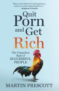 "Quit Porn and Get Rich: The Unspoken Rule of Successful People" by Martin Prescott