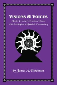 "Visions & Voices: Aleister Crowley's Enochian Visions with Astrological & Qabalistic Commentary" by James A. Eshelman