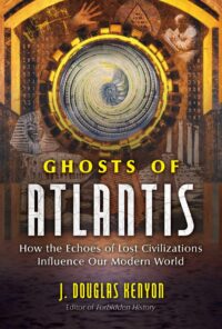 "Ghosts of Atlantis: How the Echoes of Lost Civilizations Influence Our Modern World" by J. Douglas Kenyon