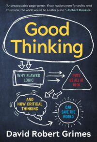"Good Thinking: Why Flawed Logic Puts Us All at Risk and How Critical Thinking Can Save the World" by David Robert Grimes