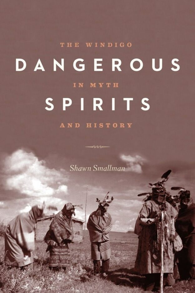 "Dangerous Spirits: The Windigo in Myth and History" by Shawn Smallman