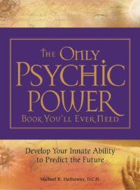 "The Only Psychic Power Book You'll Ever Need: Discover Your Innate Ability to Unlock the Mystery of Today and Predict the Future Tomorrow" by Michael R. Hathaway