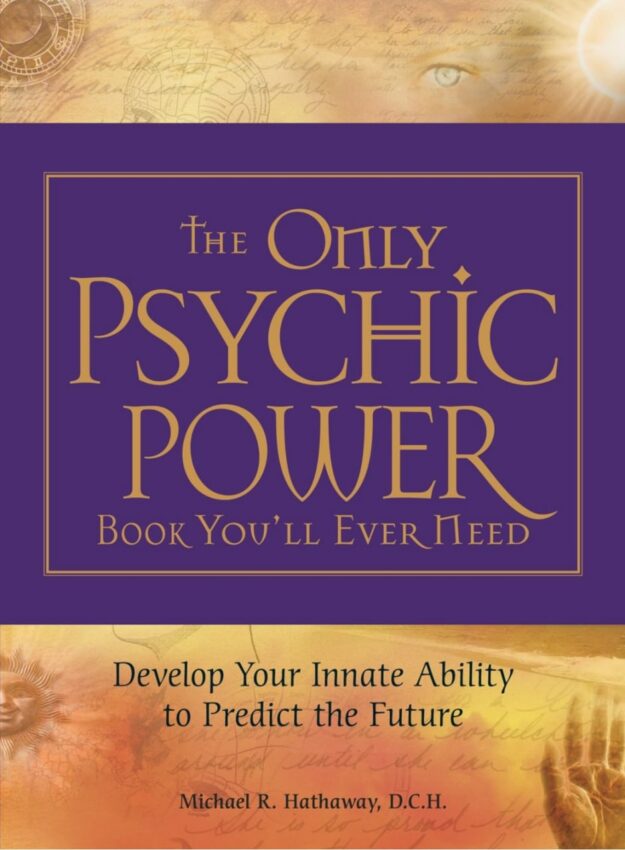 "The Only Psychic Power Book You'll Ever Need: Discover Your Innate Ability to Unlock the Mystery of Today and Predict the Future Tomorrow" by Michael R. Hathaway