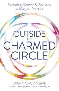 "Outside the Charmed Circle: Exploring Gender & Sexuality in Magical Practice" by Misha Magdalene