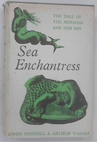"Sea Enchantress: The Tale of the Mermaid and Her Kin" by Gwen Benwell and Arthur Waugh (1961 edition)
