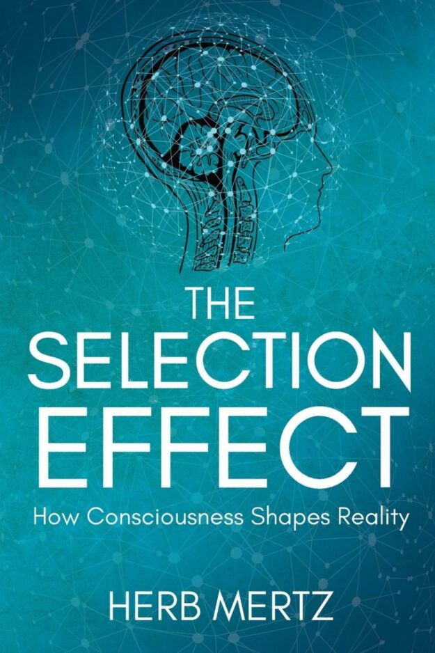 "The Selection Effect: How Consciousness Shapes Reality" by Herb Mertz