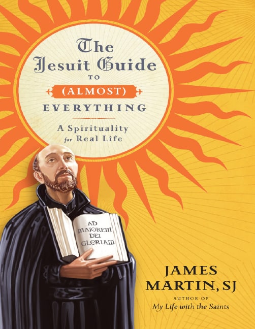 "The Jesuit Guide to (Almost) Everything: A Spirituality for Real Life" by James Martin, SJ