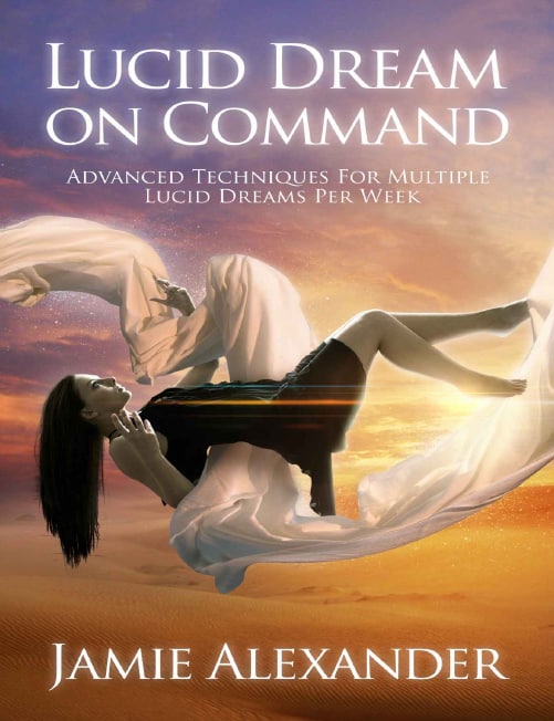"Lucid Dream On Command: Advanced Techniques For Multiple Lucid Dreams Per Week" by Jamie Alexander