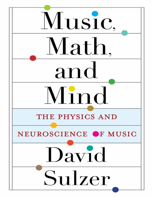 "Music, Math, and Mind: The Physics and Neuroscience of Music" by David Sulzer