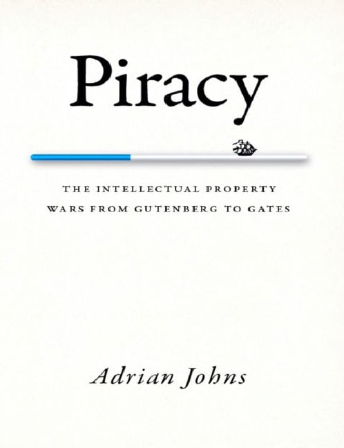 "Piracy: The Intellectual Property Wars from Gutenberg to Gates" by Adrian Johns