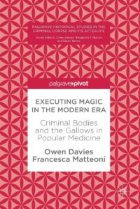 "Executing Magic in the Modern Era: Criminal Bodies and the Gallows in Popular Medicine" by Owen Davies and Francesca Matteoni