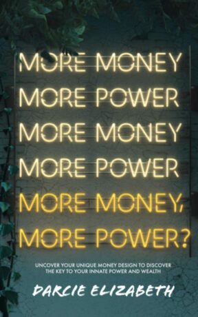 "More Money, More Power?: Uncover Your Unique Money Design to Discover the Key to Your Innate Power and Wealth" by Darcie Elizabeth "More Money, More Power?: Uncover Your Unique Money Design to Discover the Key to Your Innate Power and Wealth" by Darcie Elizabeth