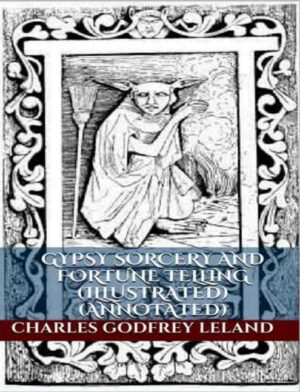 "Gypsy Sorcery and Fortune Telling" by Charles Godfrey Leland (illustrated and annotated edition) "Gypsy Sorcery and Fortune Telling" by Charles Godfrey Leland (illustrated and annotated edition)