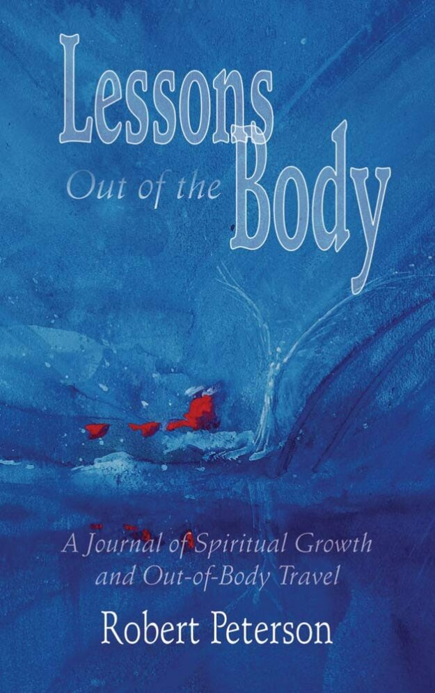 "Lessons Out of the Body: A Journal of Spiritual Growth and Out-of-Body Travel" by Robert Peterson