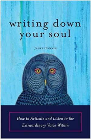 "Writing Down Your Soul: How to Activate and Listen to the Extraordinary Voice Within" by Janet Conner