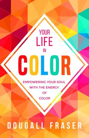 "Your Life in Color: Empowering Your Soul with the Energy of Color" by Dougall Fraser