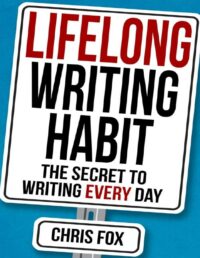 "Lifelong Writing Habit: The Secret to Writing Every Day" by Chris Fox