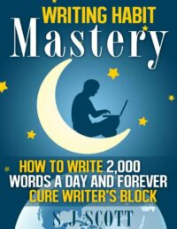 "Writing Habit Mastery: How to Write 2,000 Words a Day and Forever Cure Writer's Block" by S.J. Scott