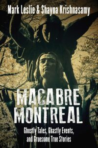 "Macabre Montreal: Ghostly Tales, Ghastly Events, and Gruesome True Stories" by Mark Leslie
