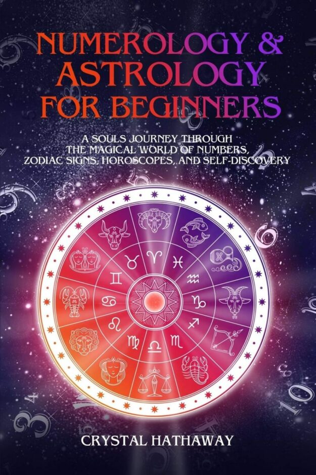 "Numerology and Astrology for Beginners: A Soul’s Journey through the Magical World of Numbers, Zodiac Signs, Horoscopes and Self-discovery" by Crystal Hathaway