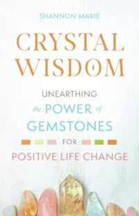 "Crystal Wisdom: Unearthing the Power of Gemstones for Positive Life Change" by Shannon Marie