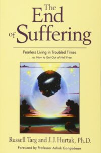 "The End of Suffering: Fearless Living in Troubled Times . . or, How to Get Out of Hell Free" by Russell Targ and J.J. Hurtak