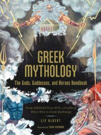 "Greek Mythology: The Gods, Goddesses, and Heroes Handbook: From Aphrodite to Zeus, a Profile of Who's Who in Greek Mythology" by Liv Albert