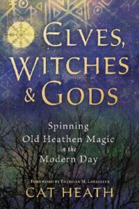 "Elves, Witches & Gods: Spinning Old Heathen Magic in the Modern Day" by Cat Heath