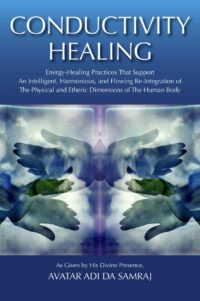 "Conductivity Healing: Energy-Healing Practices That Support An Intelligent, Harmonious, and Flowing Re-Integration of The Physical and Etheric Dimensions of The Human Body" by Avatar Adi Da Samraj