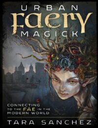 "Urban Faery Magick: Connecting to the Fae in the Modern World" by Tara Sanchez