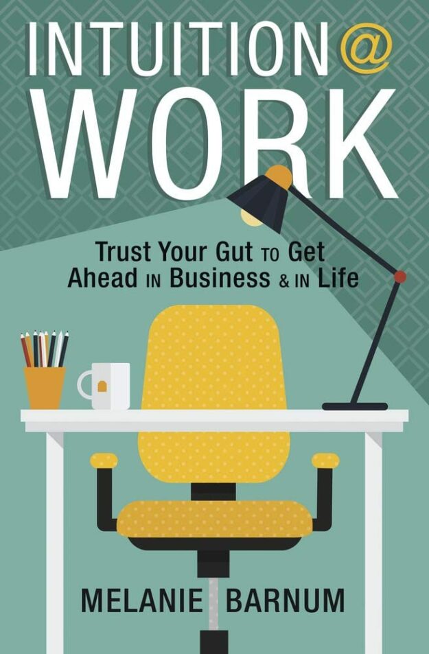 "Intuition at Work: Trust Your Gut to Get Ahead in Business & in Life" by Melanie Barnum