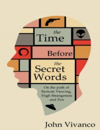 "The Time Before the Secret Words: On the Path of Remote Viewing, High Strangeness and Zen" by John Vivanco