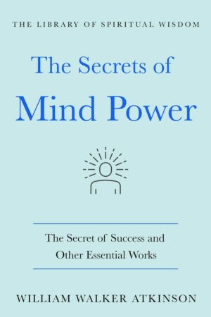 "The Secrets of Mind Power: The Secret of Success and Other Essential Works" by William Walter Atkinson