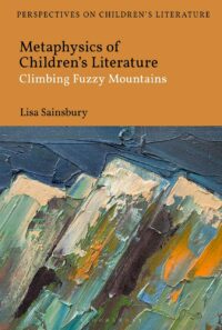 "Metaphysics of Children's Literature: Climbing Fuzzy Mountains" by Lisa Sainsbury