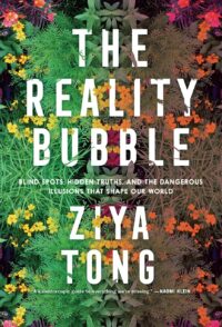 "The Reality Bubble: Blind Spots, Hidden Truths, and the Dangerous Illusions that Shape Our World" by Ziya Tong