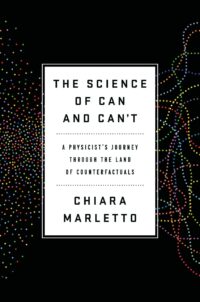 "The Science of Can and Can't: A Physicist's Journey through the Land of Counterfactuals" by Chiara Marletto