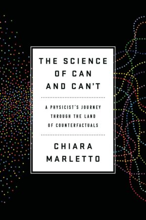 "The Science of Can and Can't: A Physicist's Journey through the Land of Counterfactuals" by Chiara Marletto