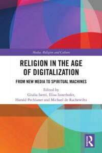 "Religion in the Age of Digitalization: From New Media to Spiritual Machines" edited by Giulia Isetti, Elisa Innerhofer, Harald Pechlaner and Michael de Rachewiltz