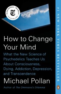 "How to Change Your Mind: What the New Science of Psychedelics Teaches Us About Consciousness, Dying, Addiction, Depression, and Transcendence" by Michael Pollan