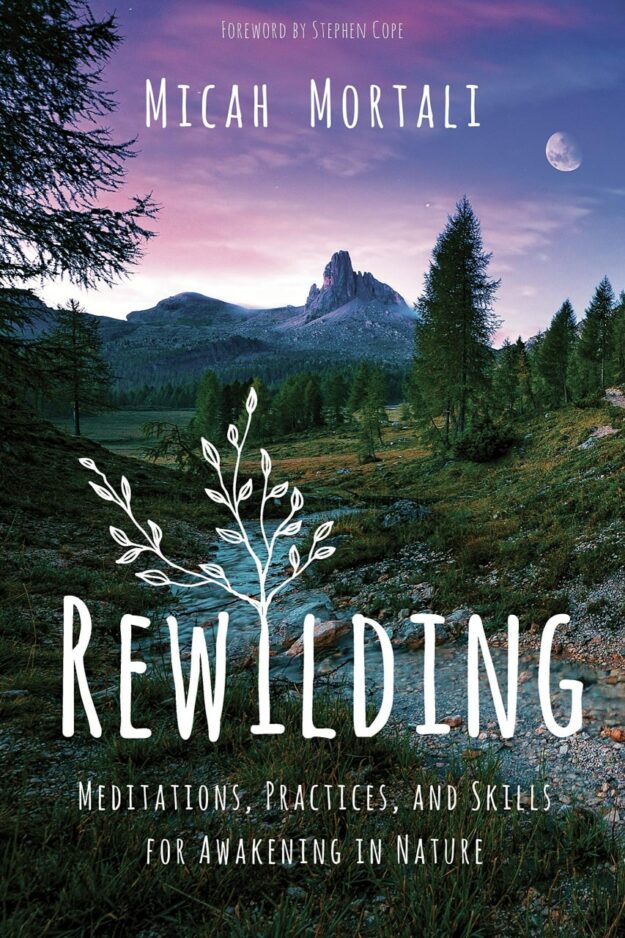 "Rewilding: Meditations, Practices, and Skills for Awakening in Nature" by Micah Mortali