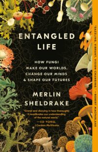 "Entangled Life: How Fungi Make Our Worlds, Change Our Minds & Shape Our Futures" by Merlin Sheldrake