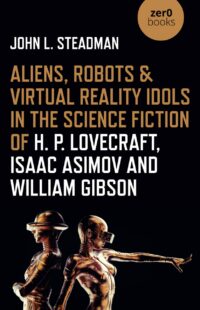 "Aliens, Robots & Virtual Reality Idols in the Science Fiction of H. P. Lovecraft, Isaac Asimov and William Gibson" by John L. Steadman
