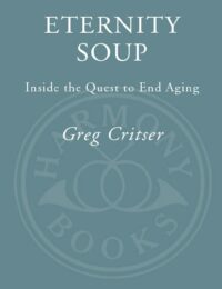"Eternity Soup: Inside the Quest to End Aging" by Greg Critser