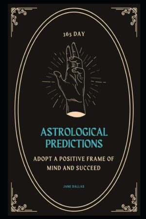 "365 Day Astrological Predictions: Adopt a Positive Frame of Mind And Succeed" by Jane Dallas