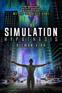"The Simulation Hypothesis: An MIT Computer Scientist Shows Why AI, Quantum Physics and Eastern Mystics All Agree We Are In a Video Game" by Rizwan Virk
