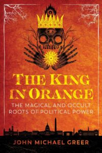 "The King in Orange: The Magical and Occult Roots of Political Power" by John Michael Greer (retail kindle version)
