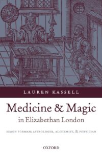 "Medicine and Magic in Elizabethan London: Simon Forman: Astrologer, Alchemist, and Physician" by Lauren Kassell