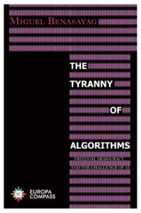 "The Tyranny of Algorithms: Freedom, Democracy, and the Challenge of AI" by Miguel Benasayag