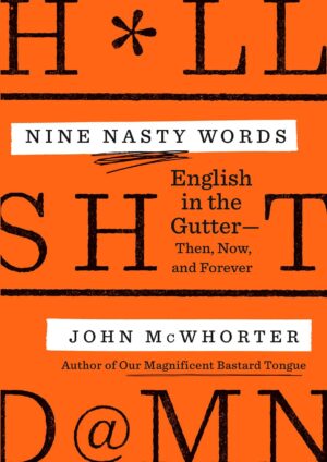 "Nine Nasty Words: English in the Gutter — Then, Now, and Forever" by John McWhorter